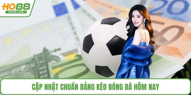 Cập nhật chuẩn bảng kèo bóng đá hôm nay
