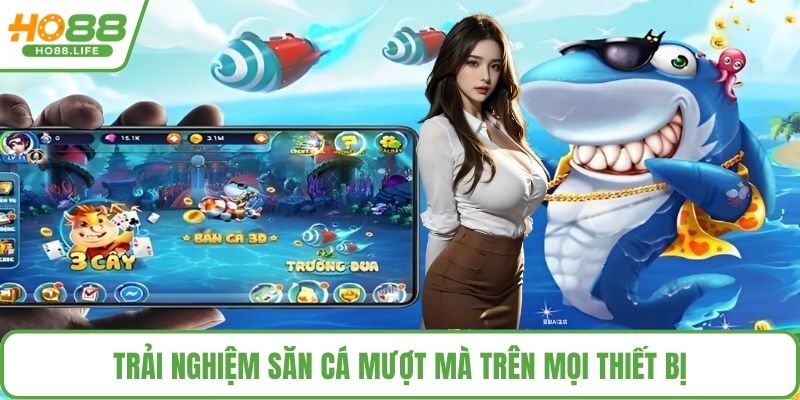 Trải nghiệm săn cá mượt mà trên mọi thiết bị
