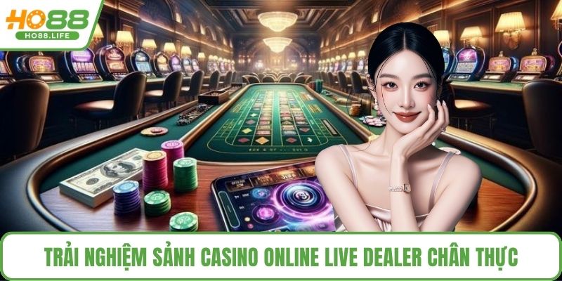 Trải nghiệm sảnh casino online live dealer chân thực
